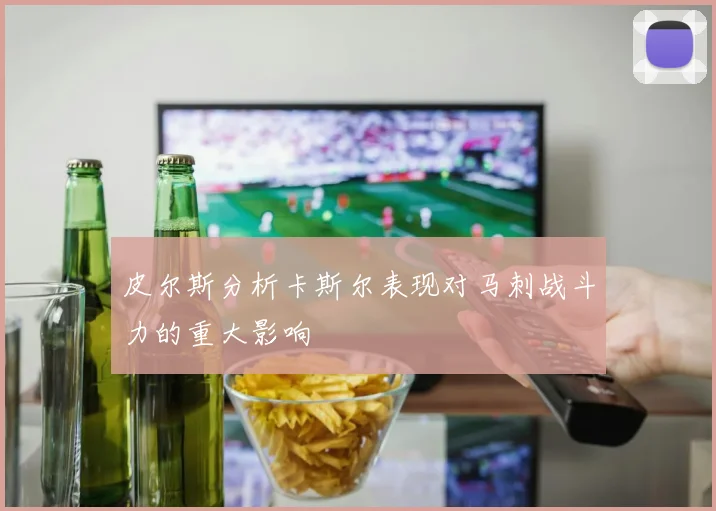 皮尔斯分析卡斯尔表现对马刺战斗力的重大影响