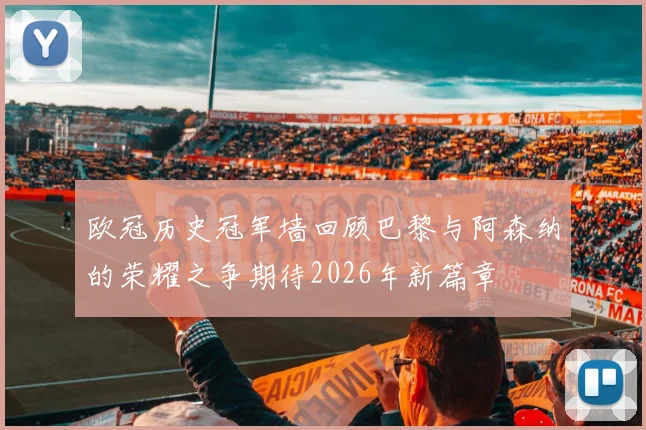 欧冠历史冠军墙回顾巴黎与阿森纳的荣耀之争期待2026年新篇章