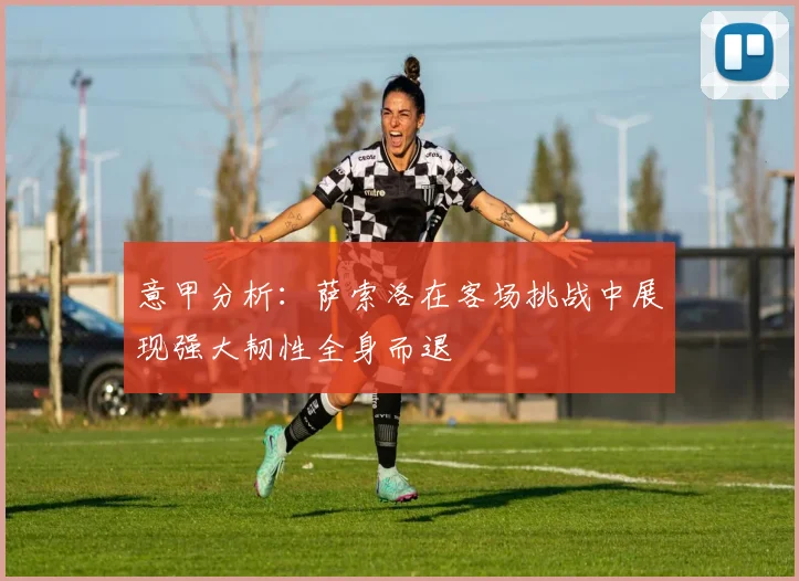 意甲分析：萨索洛在客场挑战中展现强大韧性全身而退